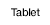 Tablet